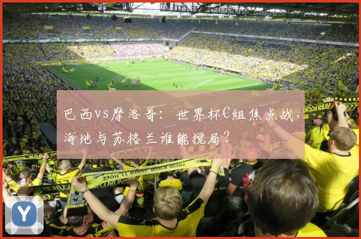 巴西vs摩洛哥：世界杯C组焦点战，海地与苏格兰谁能搅局？
