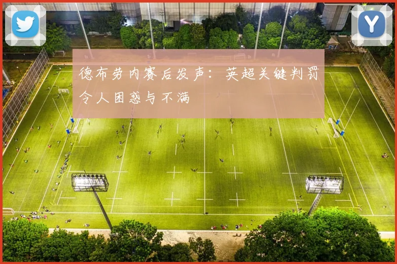 德布劳内赛后发声：英超关键判罚令人困惑与不满