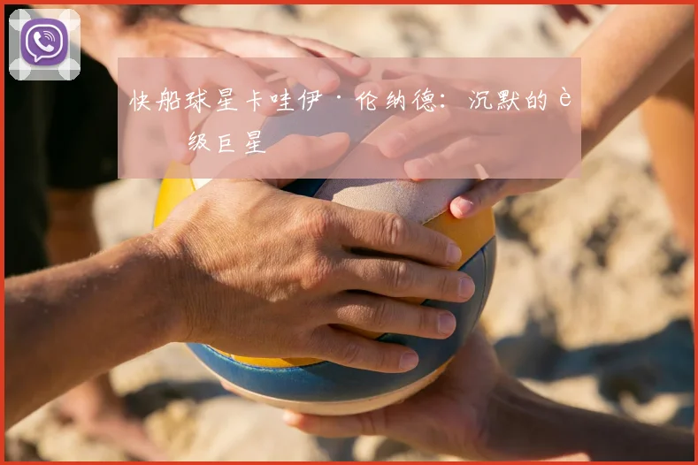 快船球星卡哇伊·伦纳德：沉默的超级巨星