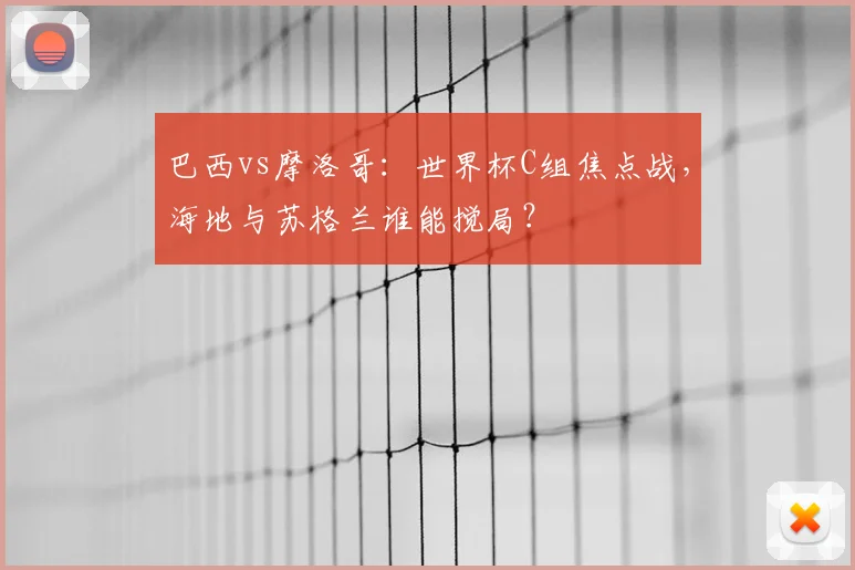 巴西vs摩洛哥：世界杯C组焦点战，海地与苏格兰谁能搅局？