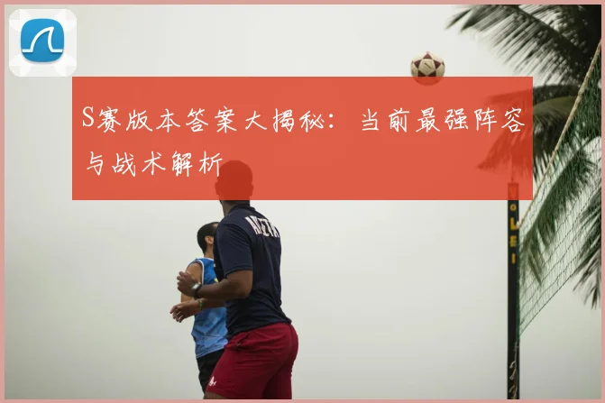 S赛版本答案大揭秘：当前最强阵容与战术解析
