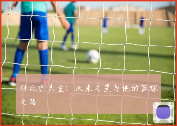 科比巴夫金：未来之星与他的篮球之路