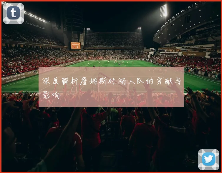 深度解析詹姆斯对湖人队的贡献与影响