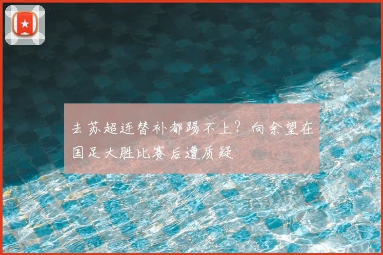 去苏超连替补都踢不上？向余望在国足大胜比赛后遭质疑