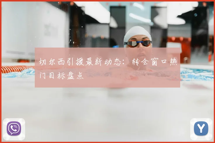 切尔西引援最新动态:转会窗口热门目标盘点
