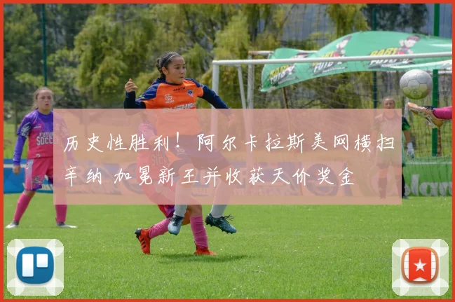 历史性胜利！阿尔卡拉斯美网横扫辛纳 加冕新王并收获天价奖金