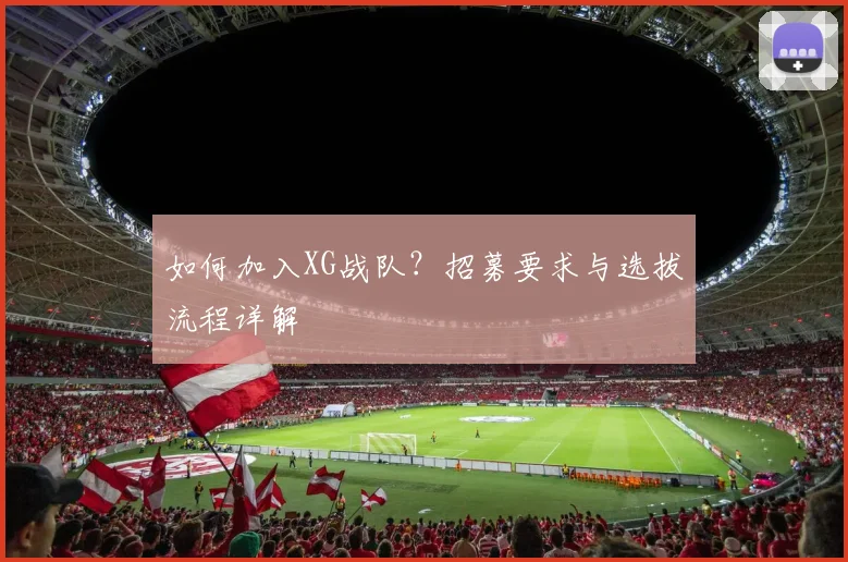 如何加入XG战队？招募要求与选拔流程详解