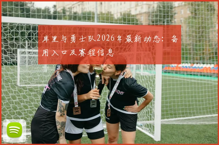 库里与勇士队2026年最新动态：备用入口及赛程信息