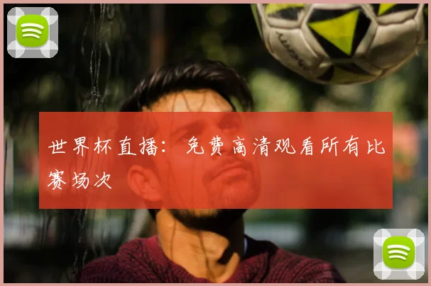 世界杯直播：免费高清观看所有比赛场次
