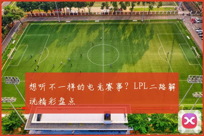 想听不一样的电竞赛事？LPL二路解说精彩盘点