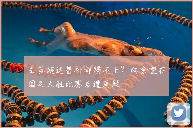 去苏超连替补都踢不上？向余望在国足大胜比赛后遭质疑