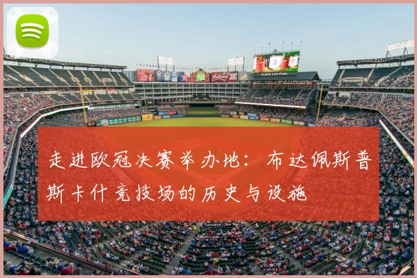 走进欧冠决赛举办地：布达佩斯普斯卡什竞技场的历史与设施